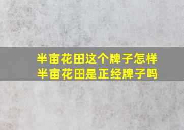 半亩花田这个牌子怎样 半亩花田是正经牌子吗